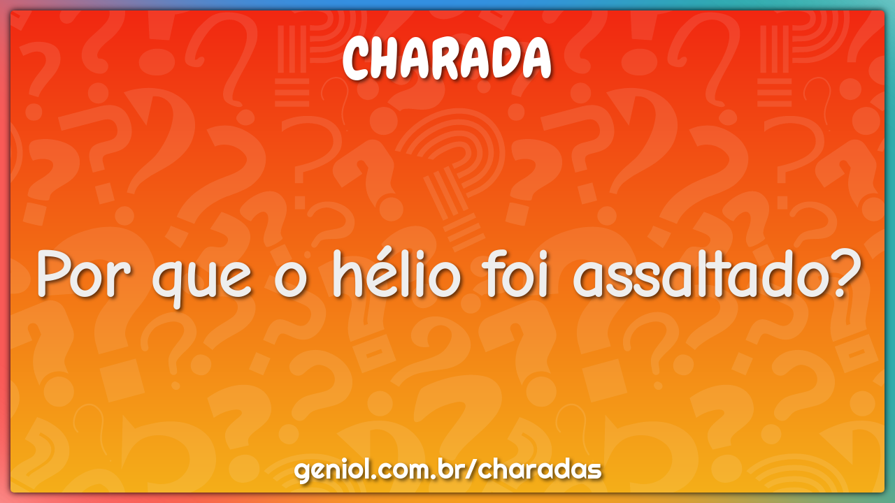 Por que o hélio foi assaltado?