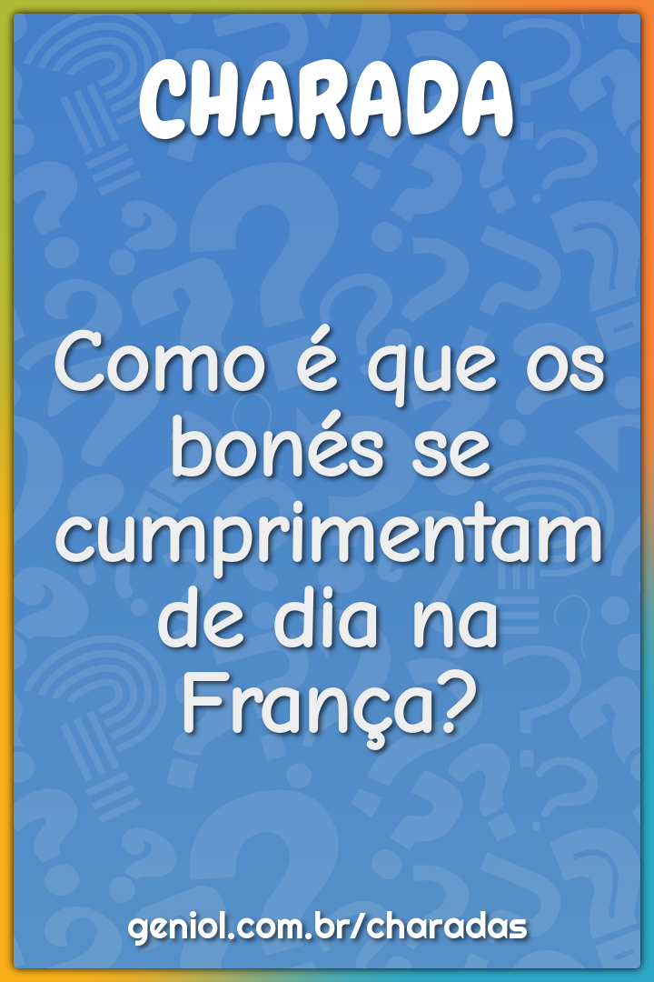 Como é que os bonés se cumprimentam de dia na França?