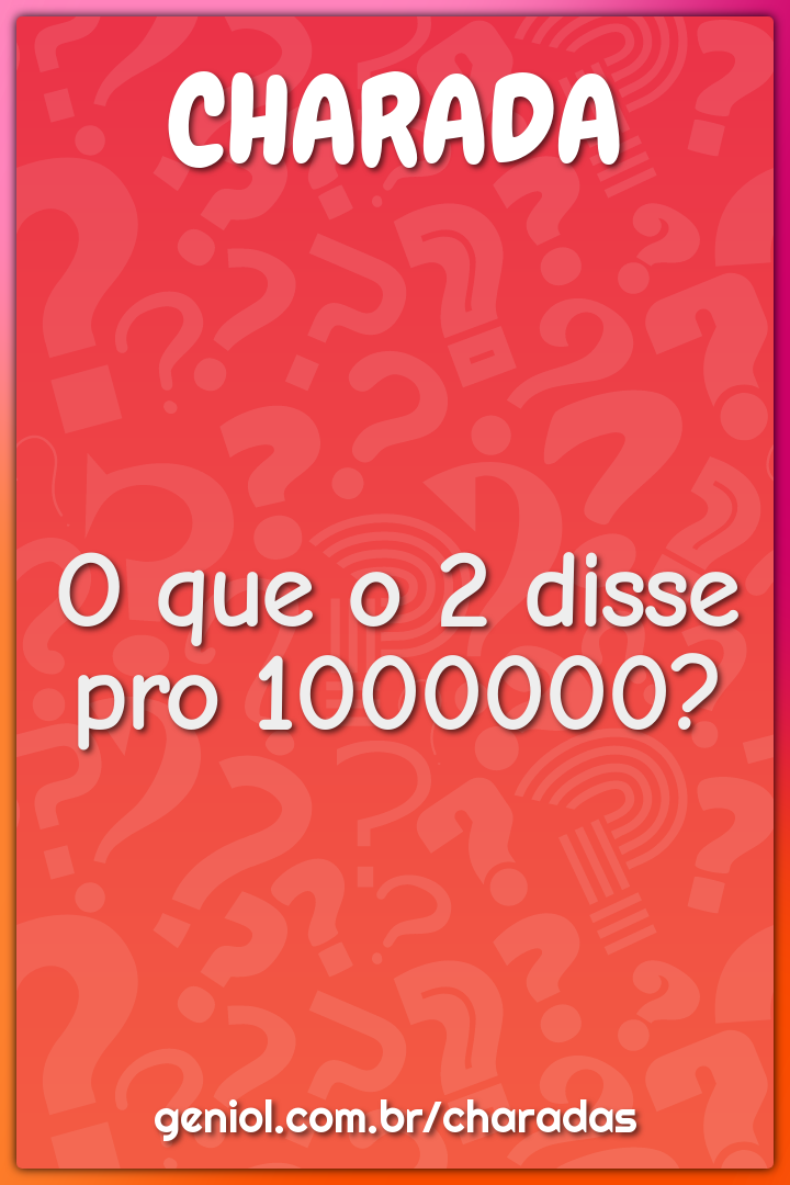 O que o 2 disse pro 1000000?