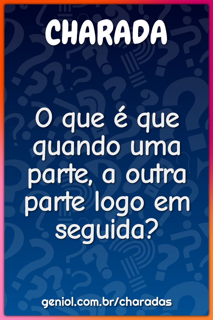 O que é que quando uma parte, a outra parte logo em seguida?