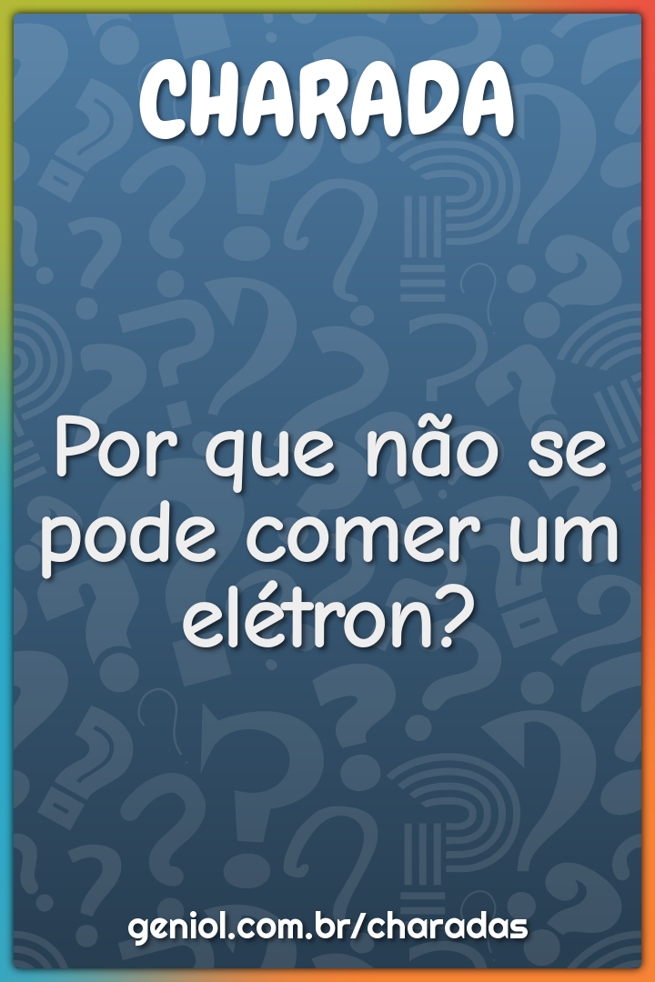 Por que não se pode comer um elétron?