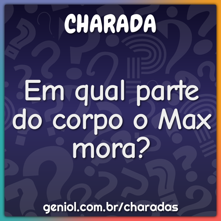 Em qual parte do corpo o Max mora?