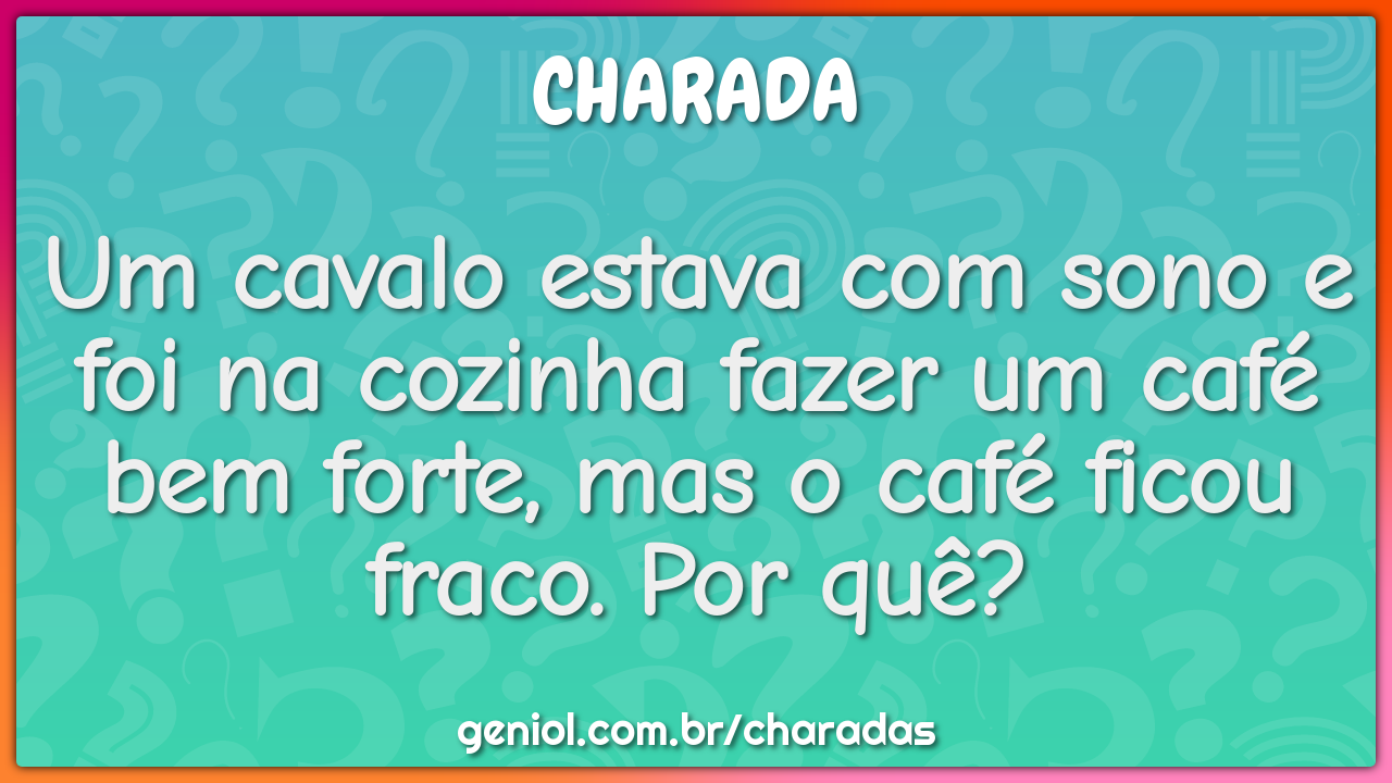 Um cavalo estava com sono e foi na cozinha fazer um café bem forte,...