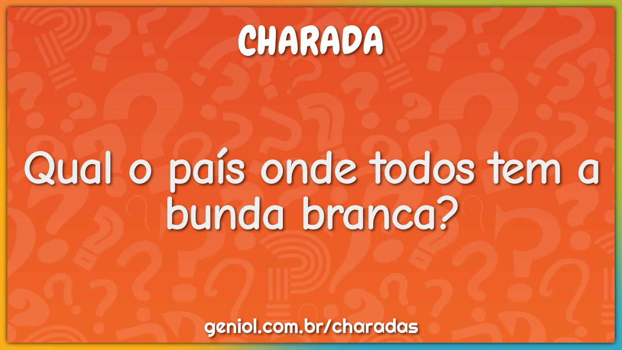 Qual o país onde todos tem a bunda branca?