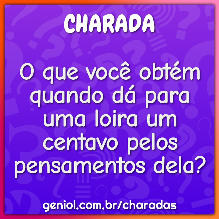 O que você obtém quando dá para uma loira um centavo pelos pensamentos...