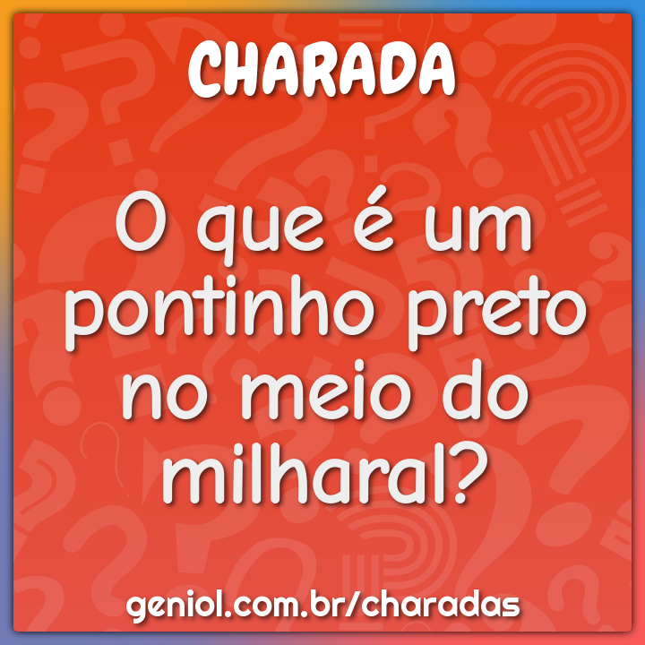 O que é um pontinho preto no meio do milharal?