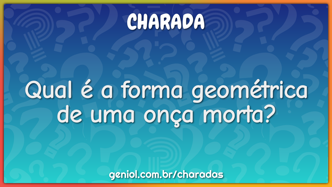 Qual é a forma geométrica de uma onça morta?