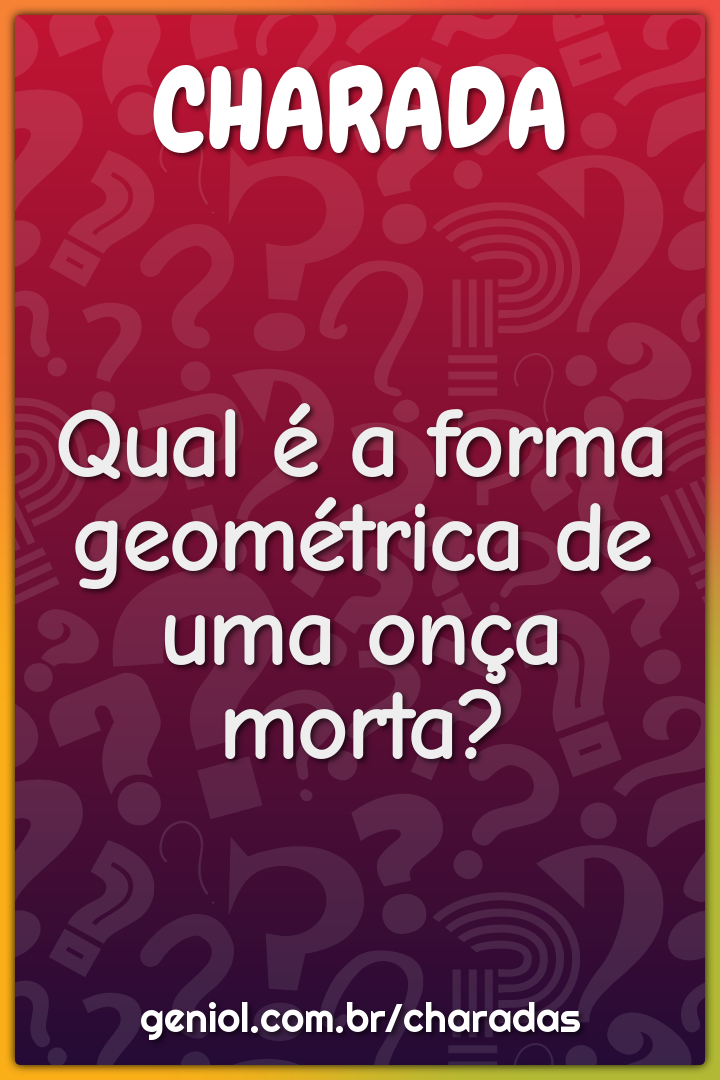 Qual é a forma geométrica de uma onça morta?