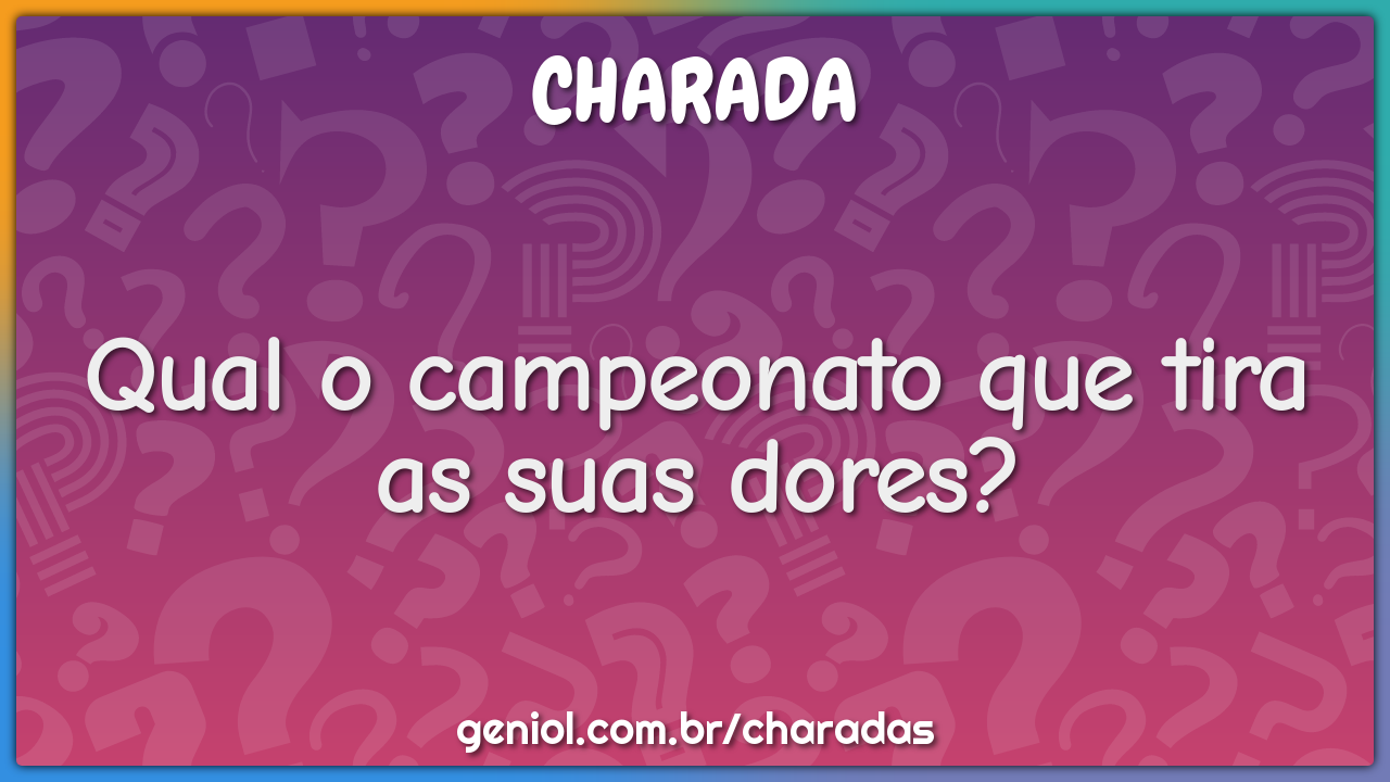 Qual o campeonato que tira as suas dores?