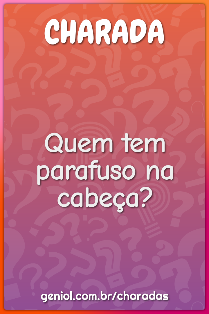 Quem tem parafuso na cabeça?