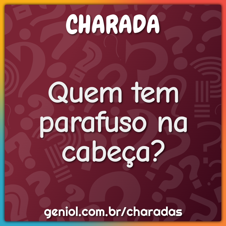 Quem tem parafuso na cabeça?