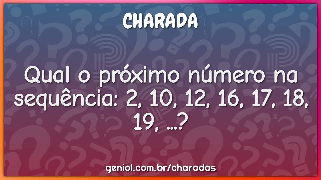 Qual o próximo número na sequência: 2, 10, 12, 16, 17, 18, 19