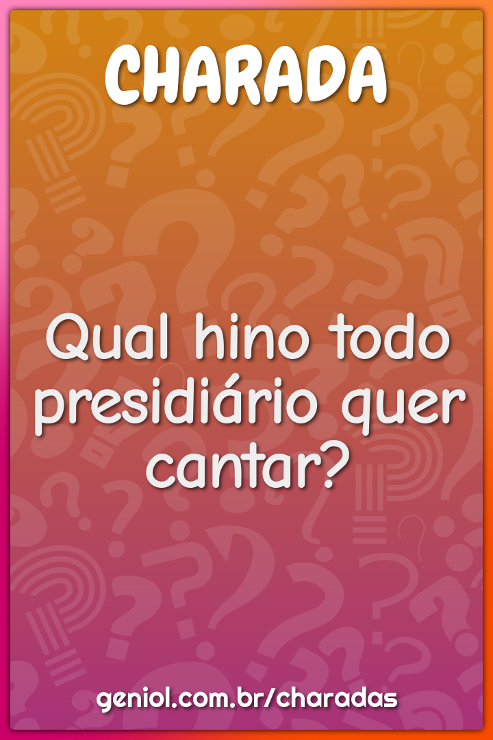 Qual hino todo presidiário quer cantar?