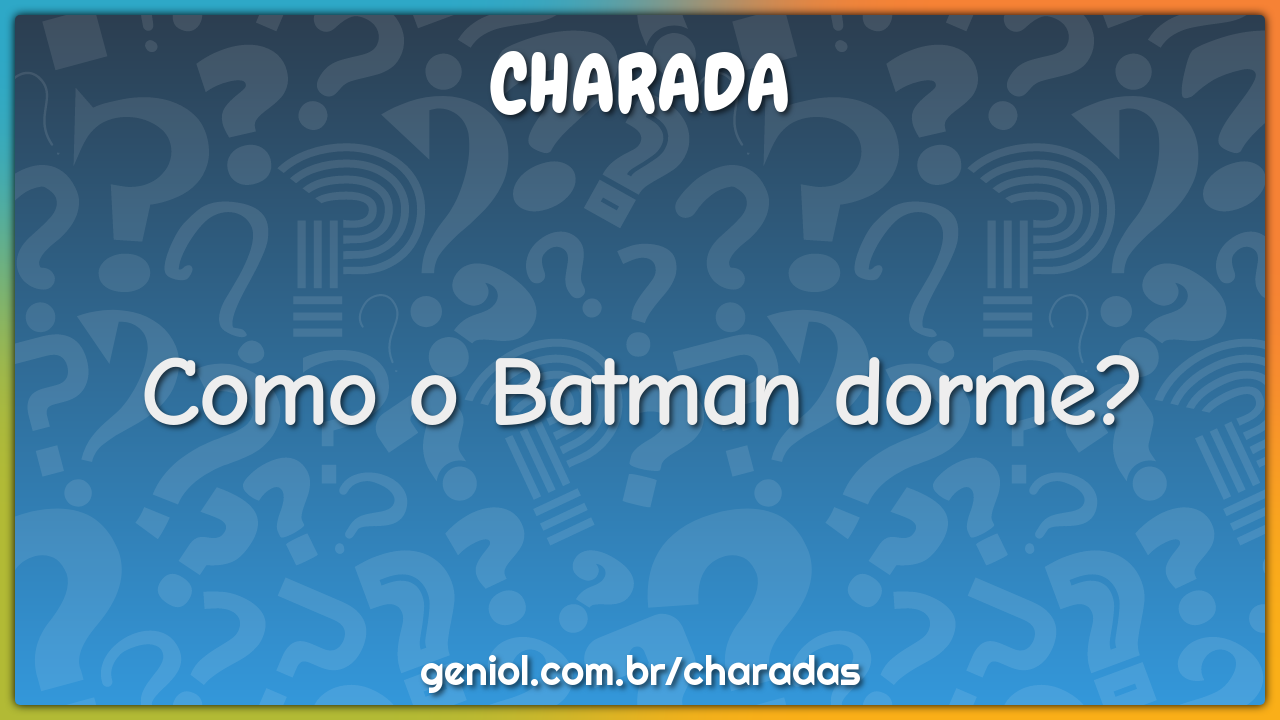 Como o Batman dorme?