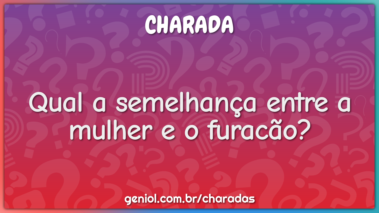 Qual a semelhança entre a mulher e o furacão?