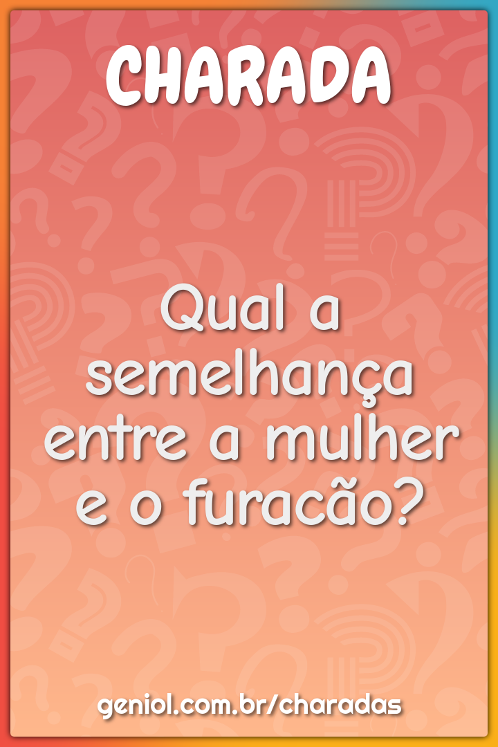 Qual a semelhança entre a mulher e o furacão?