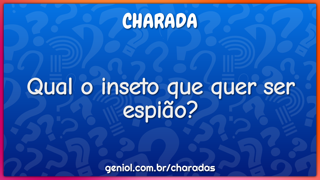 Qual o inseto que quer ser espião?