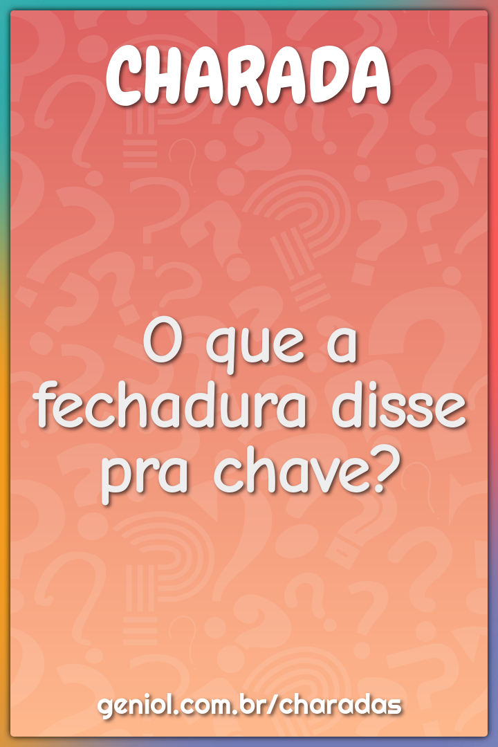 O que a fechadura disse pra chave?