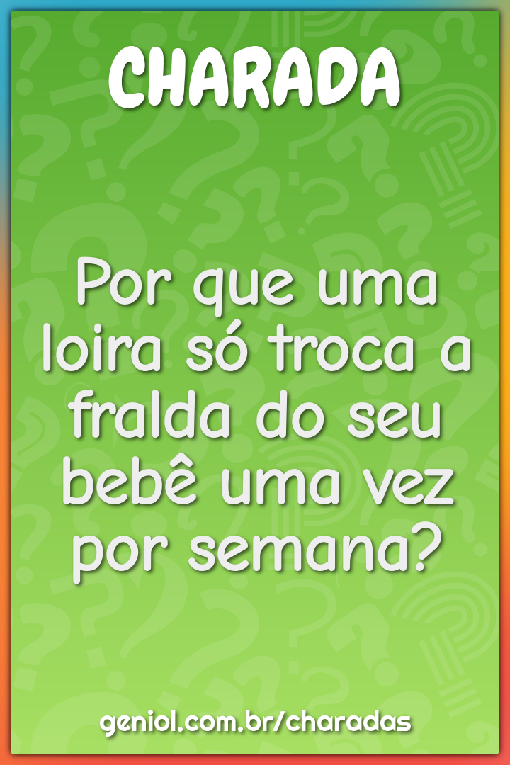 Por que uma loira só troca a fralda do seu bebê uma vez por semana?