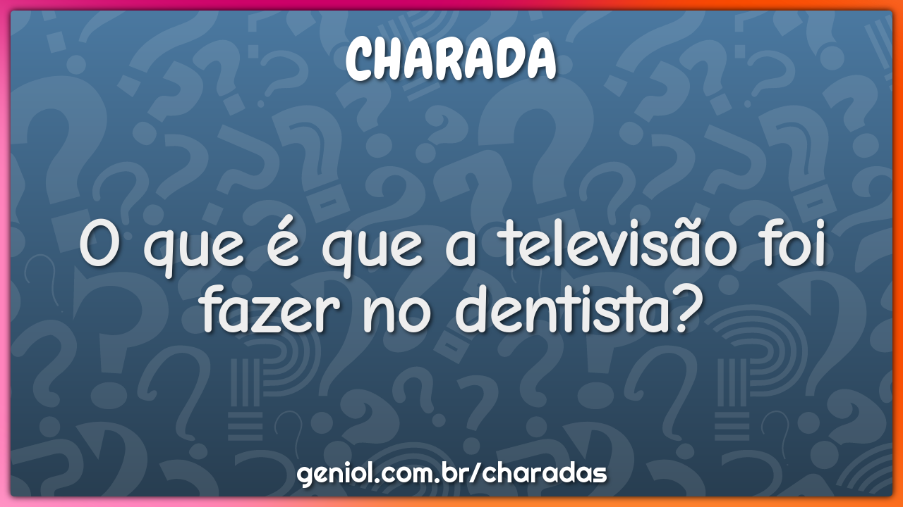 O que é que a televisão foi fazer no dentista?