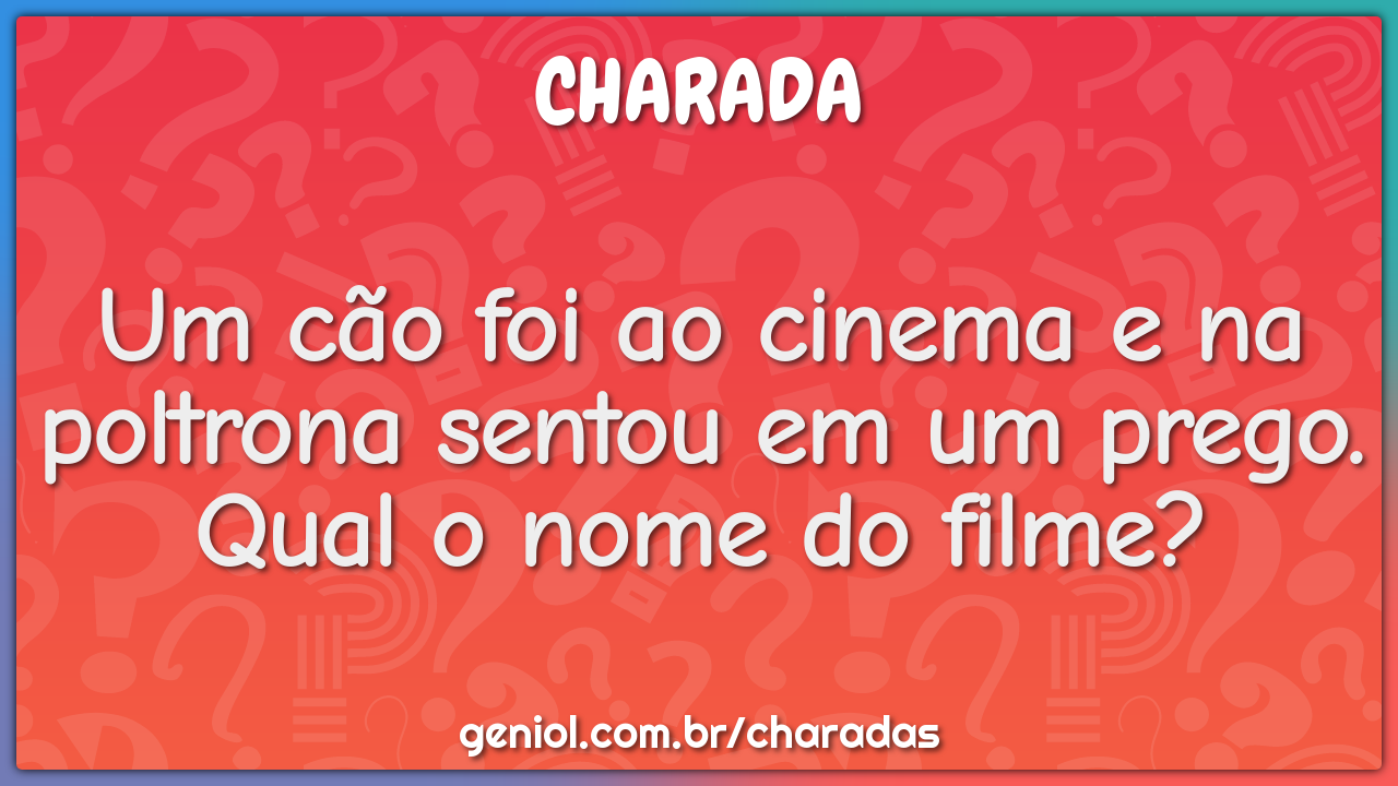 Um cão foi ao cinema e na poltrona sentou em um prego. Qual o nome do...