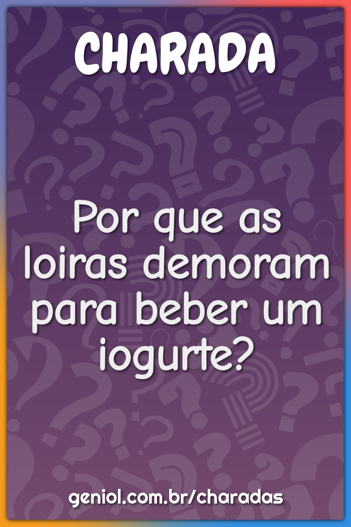 Por que as loiras demoram para beber um iogurte?