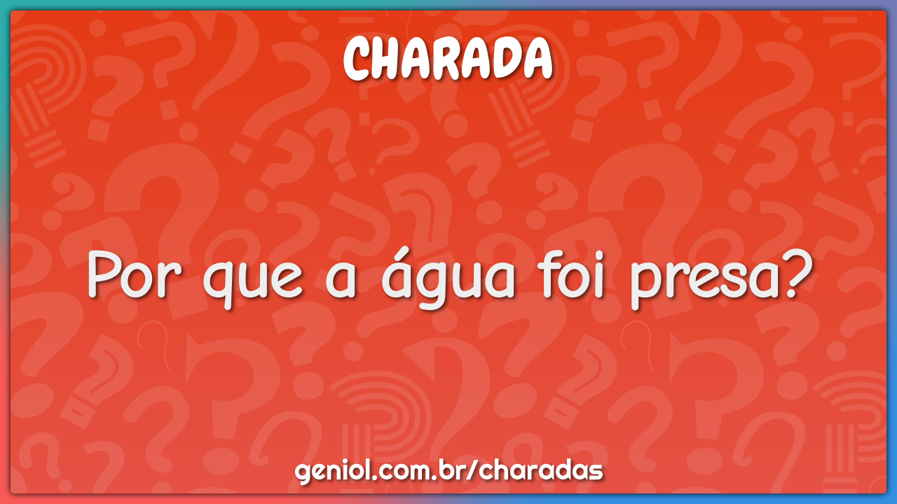 Por que a água foi presa?