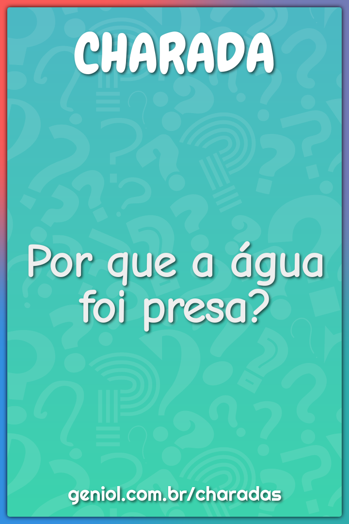 Por que a água foi presa?