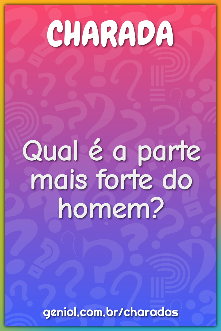 Qual é a parte mais forte do homem?