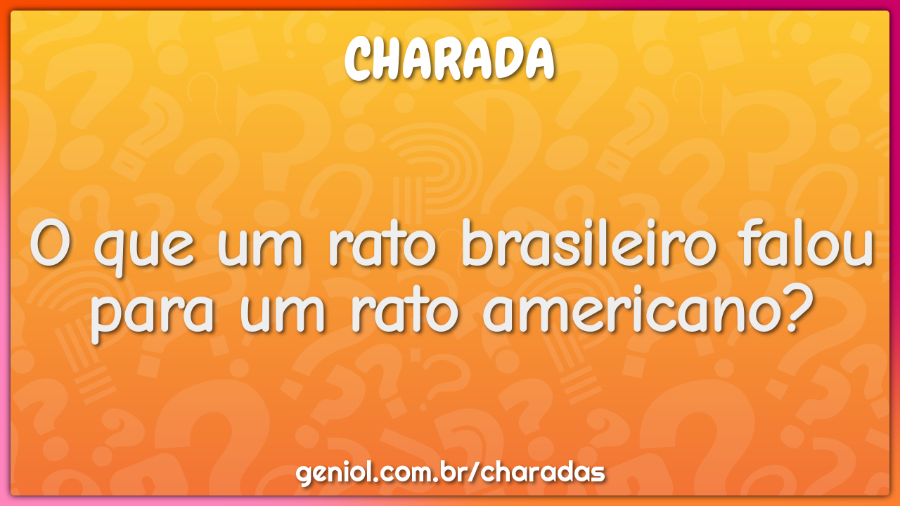 O que um rato brasileiro falou para um rato americano?