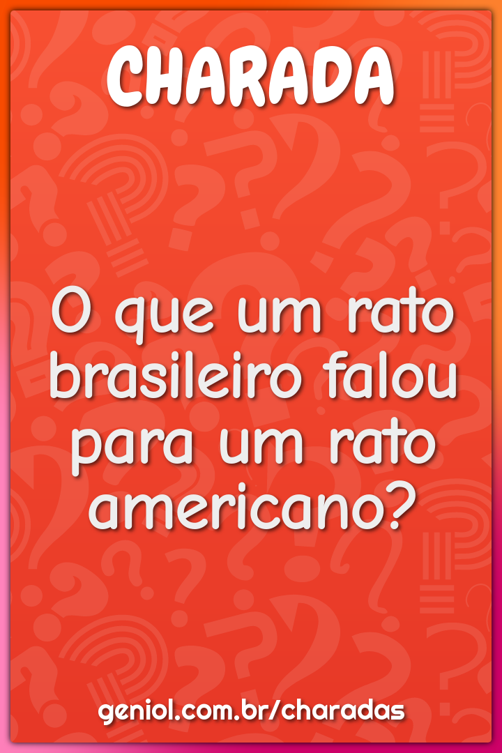 O que um rato brasileiro falou para um rato americano?