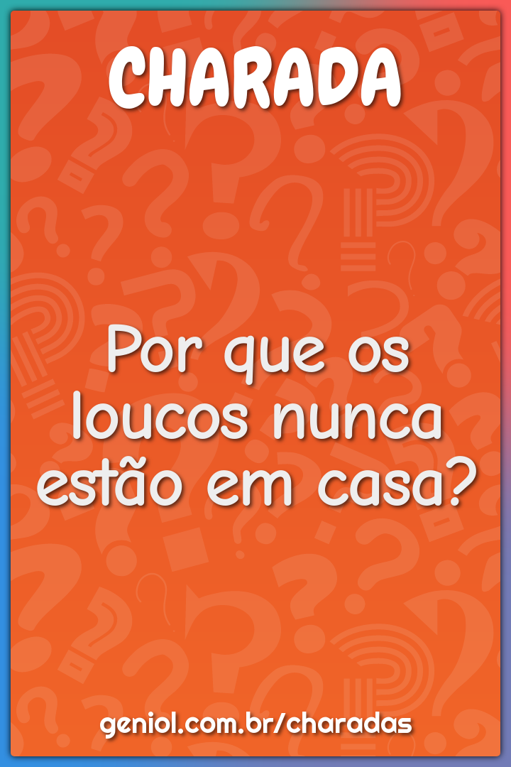 Por que os loucos nunca estão em casa?