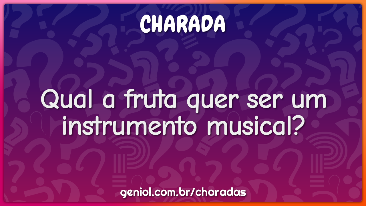 Qual a fruta quer ser um instrumento musical?