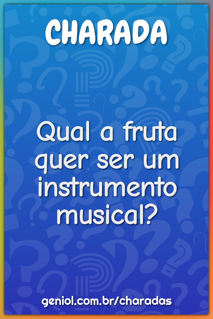 Qual a fruta quer ser um instrumento musical?