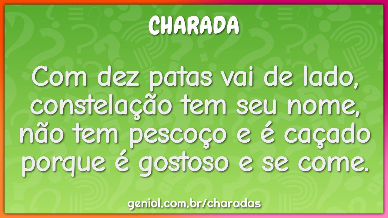 Com dez patas vai de lado, constelação tem seu nome, não tem pescoço e...