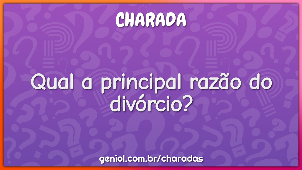 Qual a principal razão do divórcio?