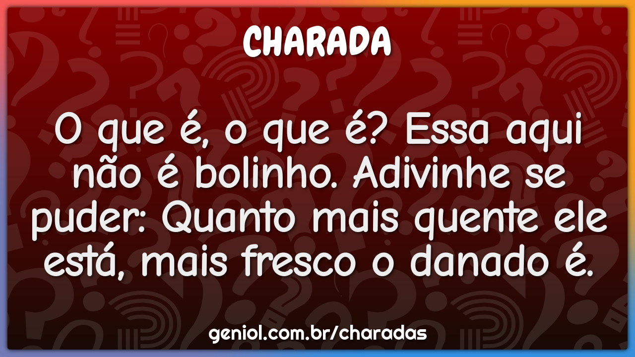 O que é, o que é? Essa aqui não é bolinho. Adivinhe se puder: Quanto...