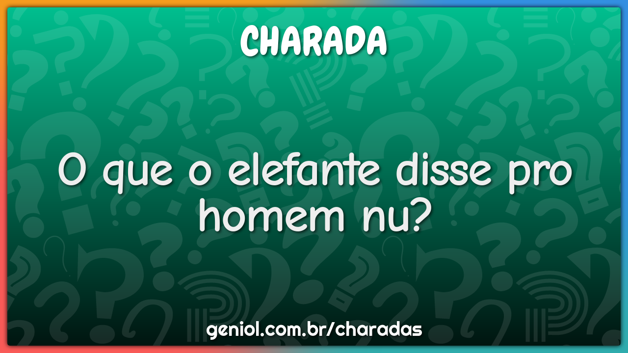 O que o elefante disse pro homem nu?