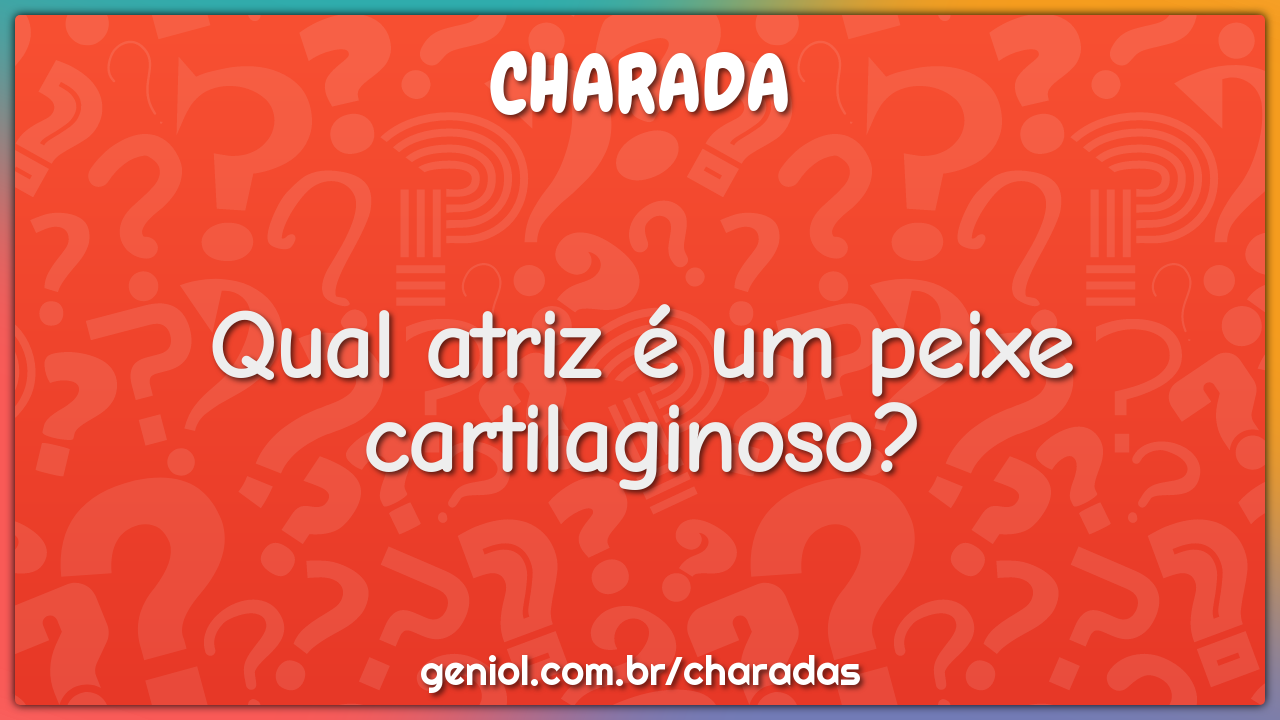 Qual atriz é um peixe cartilaginoso?