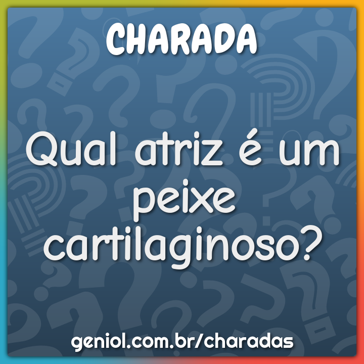 Qual atriz é um peixe cartilaginoso?