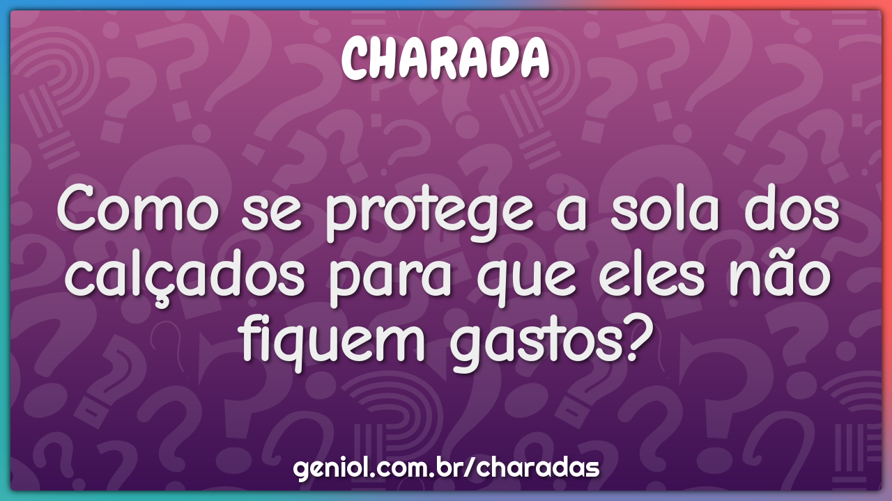 Como se protege a sola dos calçados para que eles não fiquem gastos?