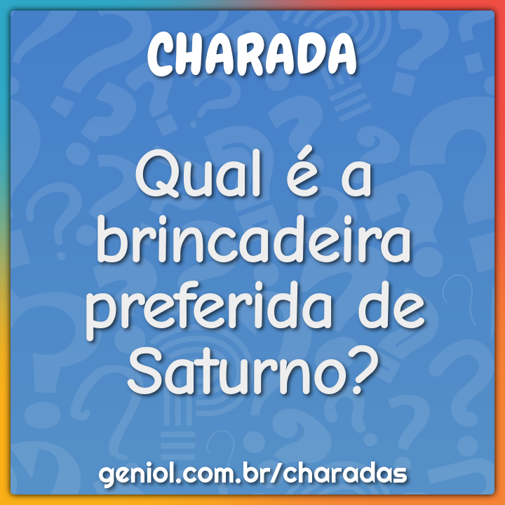 Qual é a brincadeira preferida de Saturno?