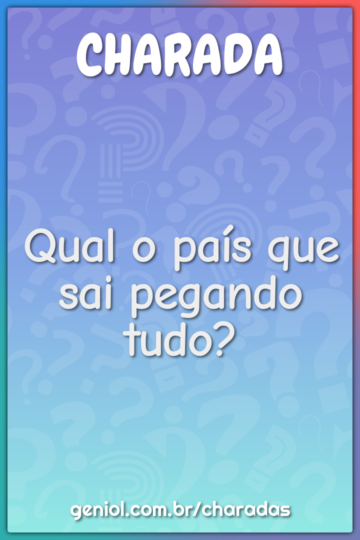 Qual o país que sai pegando tudo?