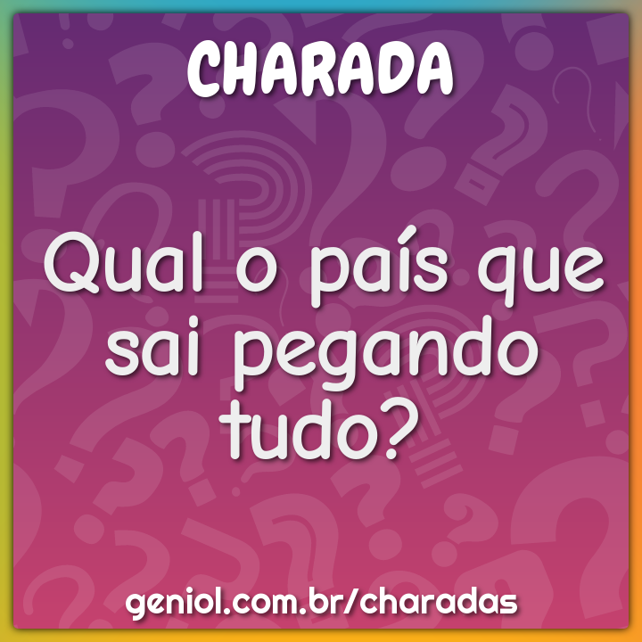 Qual o país que sai pegando tudo?