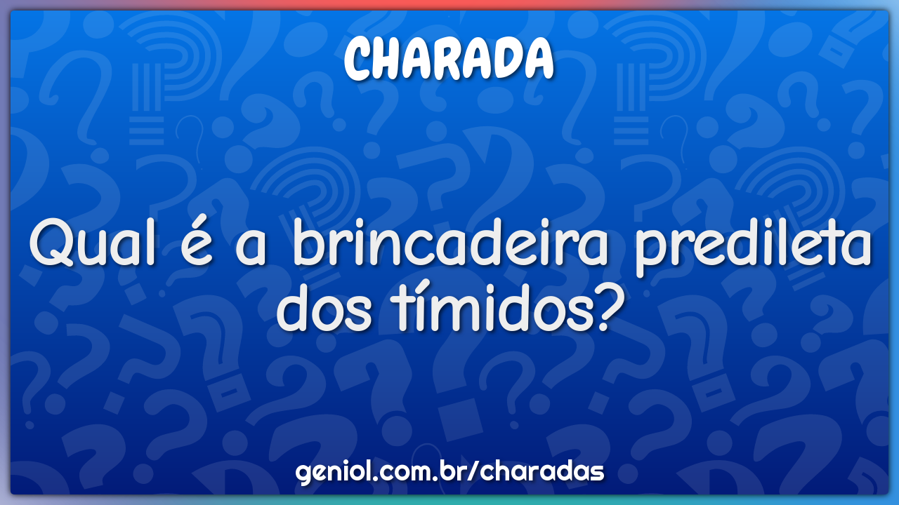 Qual é a brincadeira predileta dos tímidos?