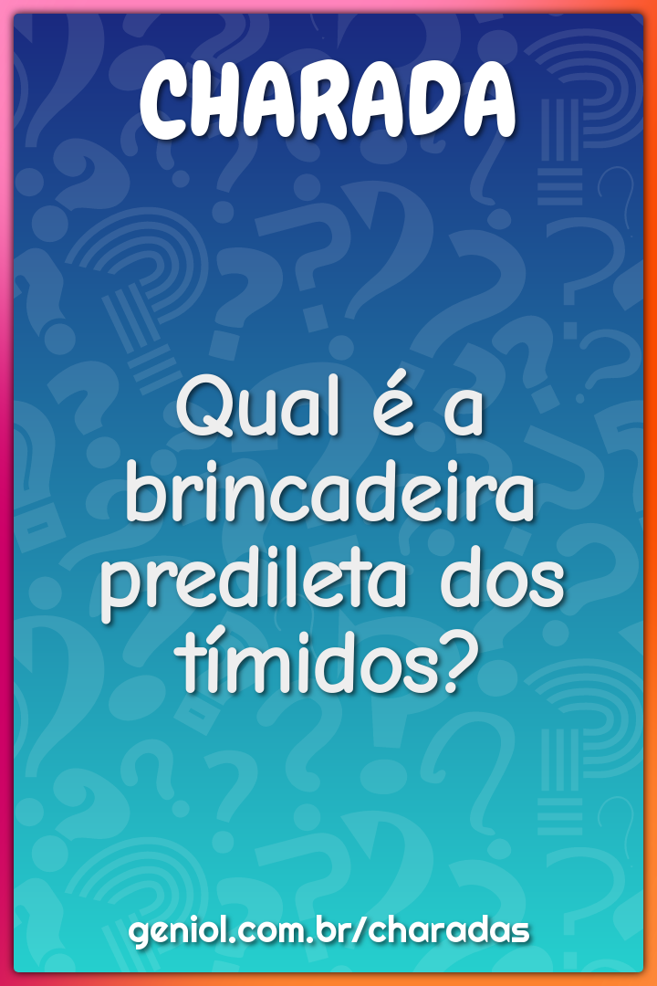 Qual é a brincadeira predileta dos tímidos?