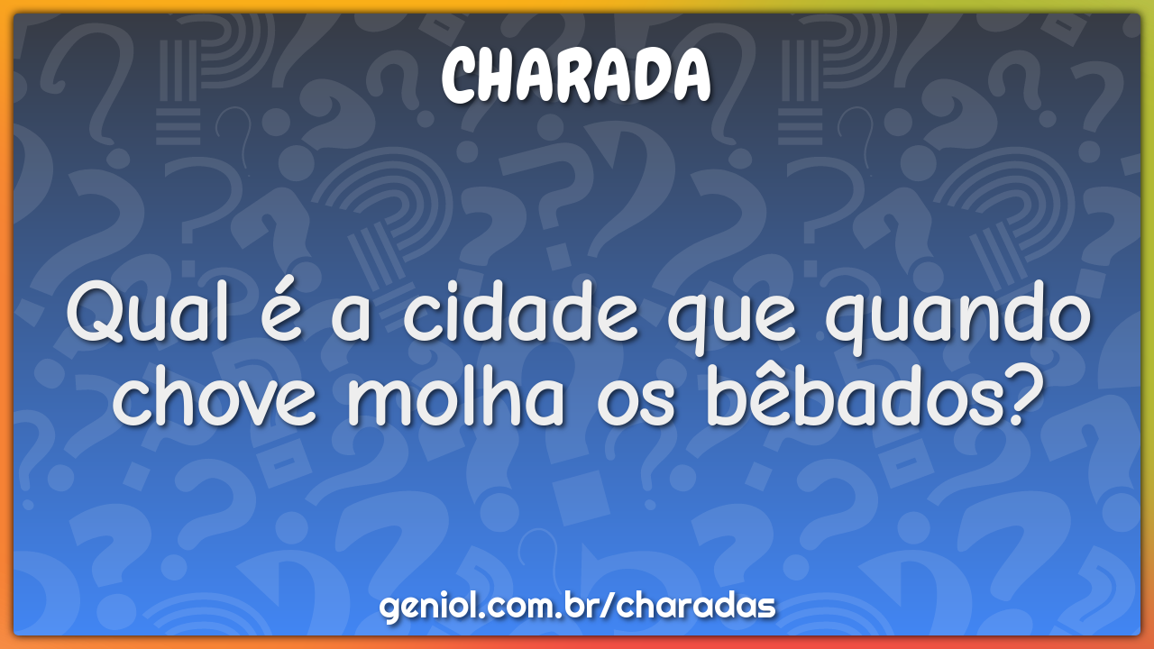 Qual é a cidade que quando chove molha os bêbados?