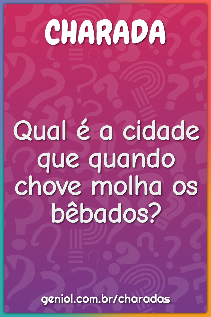 Qual é a cidade que quando chove molha os bêbados?