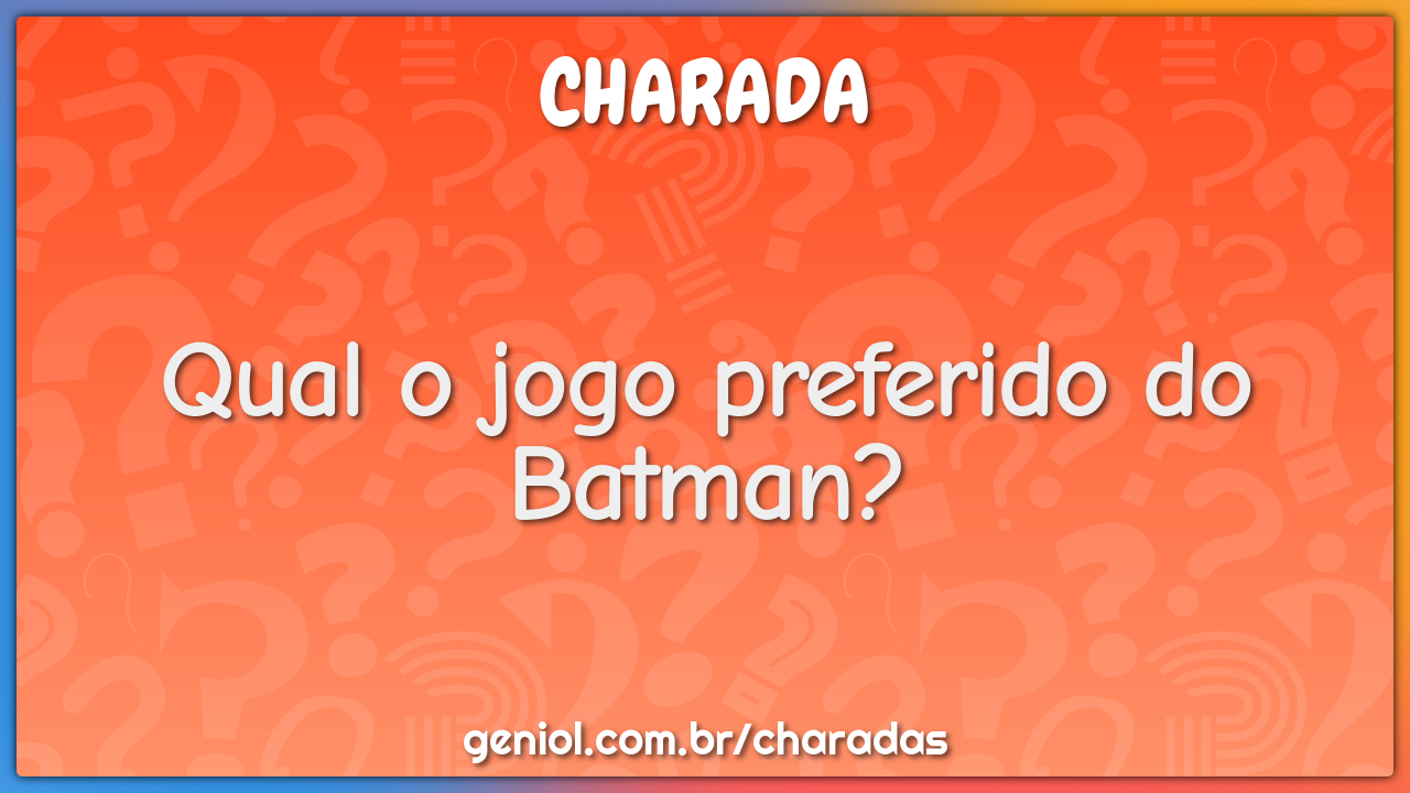 Qual o jogo preferido do Batman? - Charada e Resposta - Geniol