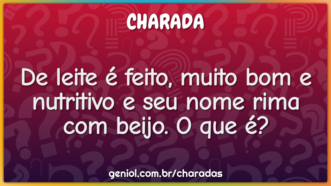 De leite é feito, muito bom e nutritivo e seu nome rima com beijo. O ...